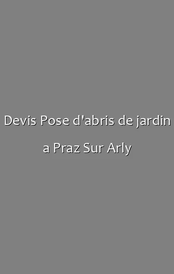 Devis Pose d'abris de jardin a Praz Sur Arly